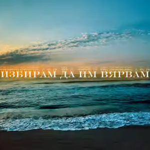 ИЗБИРАМ ДА ИМ ВЯРВАМ